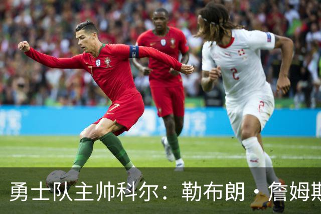 勇士队主帅科尔：勒布朗·詹姆斯在招募期间曾对他不予理睬