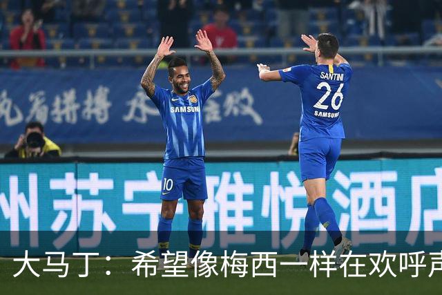 大马丁：希望像梅西一样在欢呼声中谢幕；终极梦想是赢得欧冠