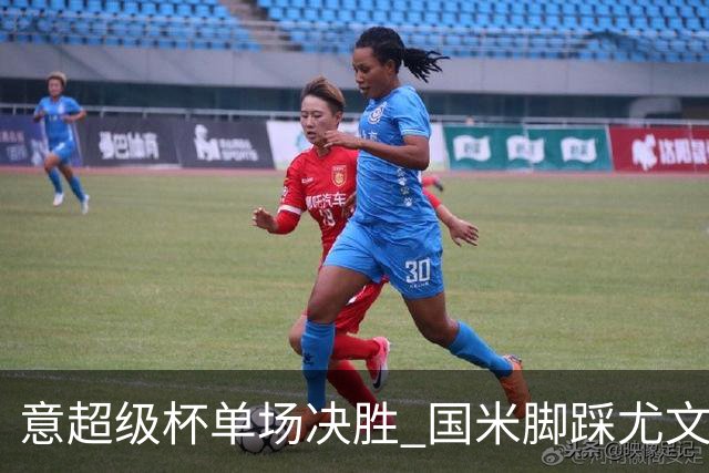 意超级杯单场决胜 国米脚踩尤文捧杯成定局？