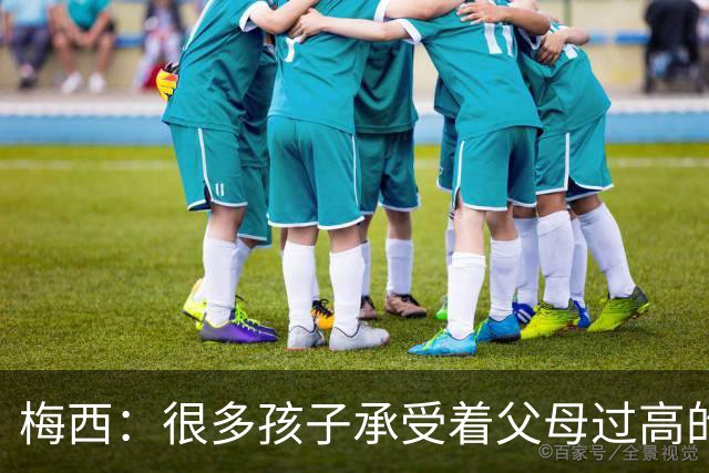 梅西：很多孩子承受着父母过高的要求，应该做自己喜欢的事