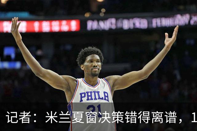 记者：米兰夏窗决策错得离谱，1月补救恐怕为时已晚