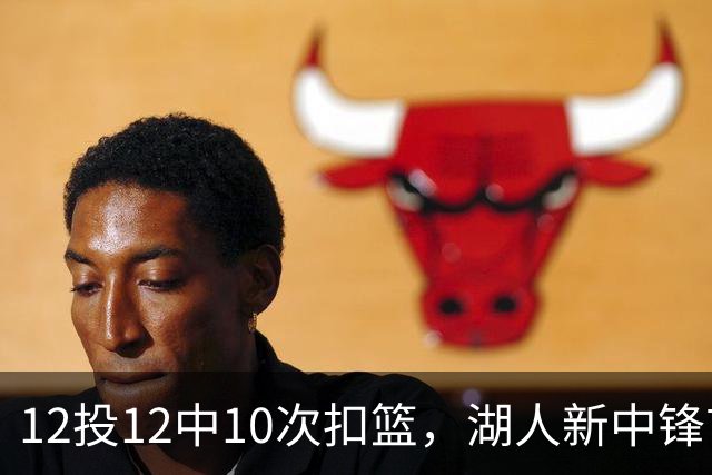 12投12中10次扣篮，湖人新中锋首秀比肩奥尼尔