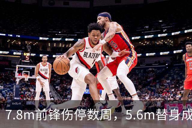7.8m前锋伤停数周，5.6m替身成首选